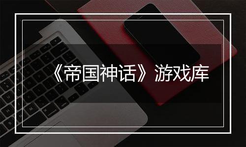 《帝国神话》游戏库