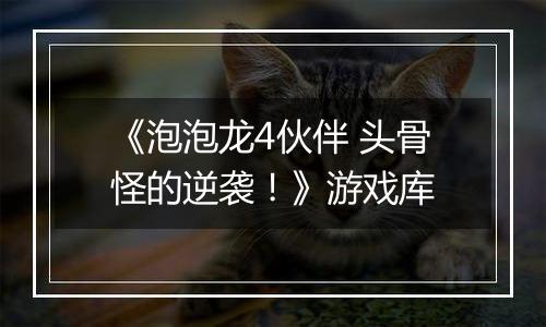 《泡泡龙4伙伴 头骨怪的逆袭！》游戏库