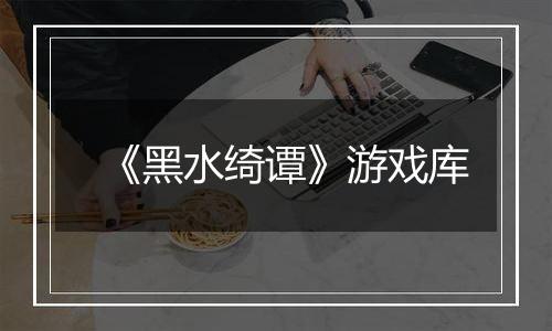 《黑水绮谭》游戏库