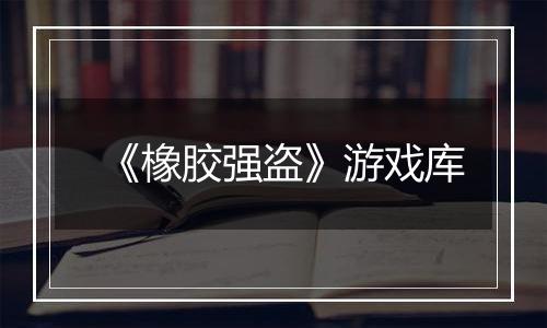 《橡胶强盗》游戏库