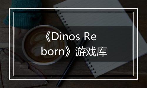《Dinos Reborn》游戏库