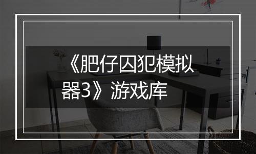 《肥仔囚犯模拟器3》游戏库