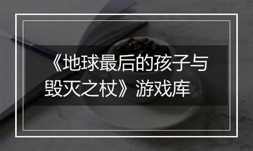 《地球最后的孩子与毁灭之杖》游戏库