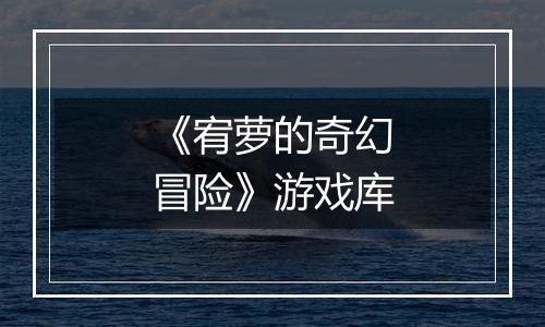 《宥萝的奇幻冒险》游戏库