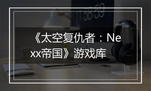 《太空复仇者：Nexx帝国》游戏库