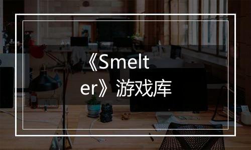 《Smelter》游戏库