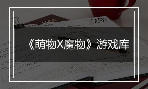 《萌物X魔物》游戏库