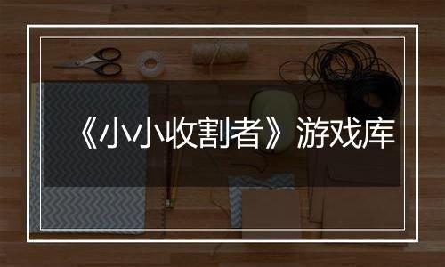 《小小收割者》游戏库