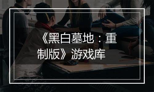 《黑白墓地：重制版》游戏库