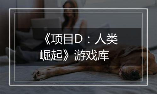 《项目D：人类崛起》游戏库
