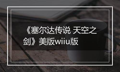 《塞尔达传说 天空之剑》美版wiiu版