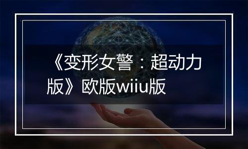 《变形女警：超动力版》欧版wiiu版