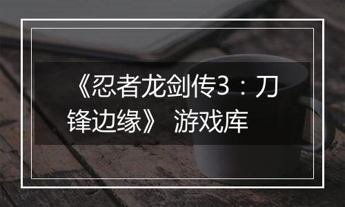 《忍者龙剑传3：刀锋边缘》 游戏库