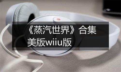 《蒸汽世界》合集 美版wiiu版