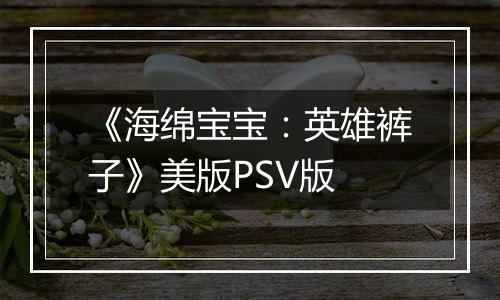 《海绵宝宝：英雄裤子》美版PSV版