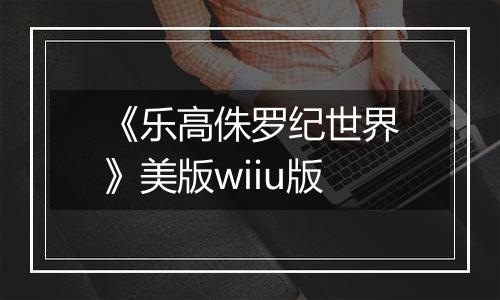 《乐高侏罗纪世界》美版wiiu版