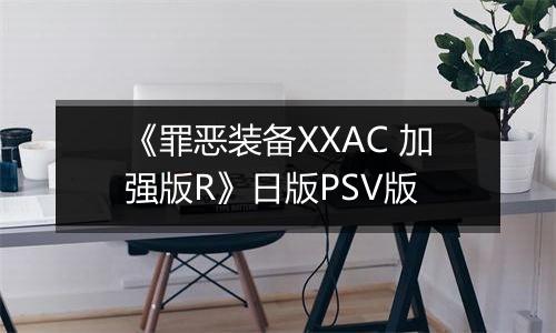 《罪恶装备XXAC 加强版R》日版PSV版
