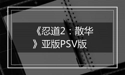 《忍道2：散华》亚版PSV版
