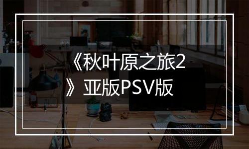 《秋叶原之旅2》亚版PSV版