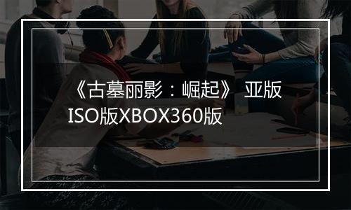 《古墓丽影：崛起》 亚版ISO版XBOX360版