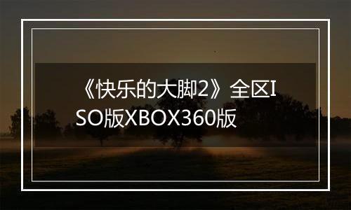 《快乐的大脚2》全区ISO版XBOX360版