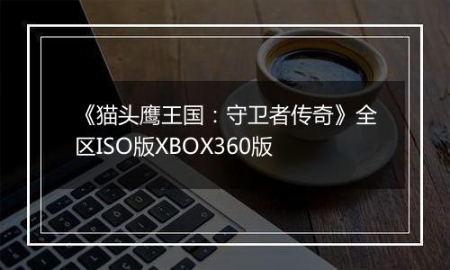 《猫头鹰王国：守卫者传奇》全区ISO版XBOX360版