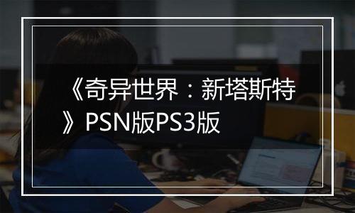 《奇异世界：新塔斯特》PSN版PS3版