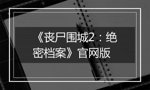 《丧尸围城2：绝密档案》官网版