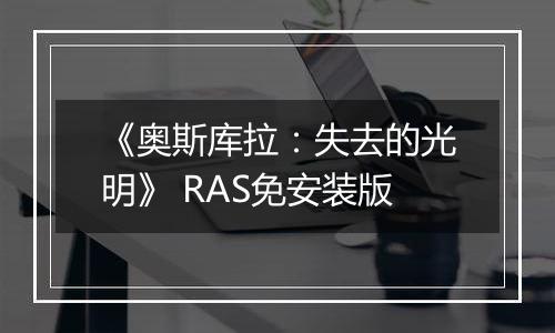《奥斯库拉：失去的光明》 RAS免安装版