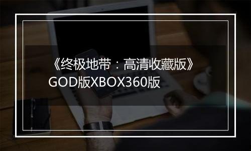 《终极地带：高清收藏版》 GOD版XBOX360版