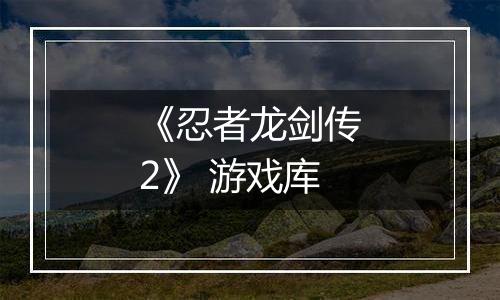 《忍者龙剑传2》 游戏库