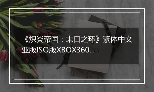 《炽炎帝国：末日之环》繁体中文亚版ISO版XBOX360版