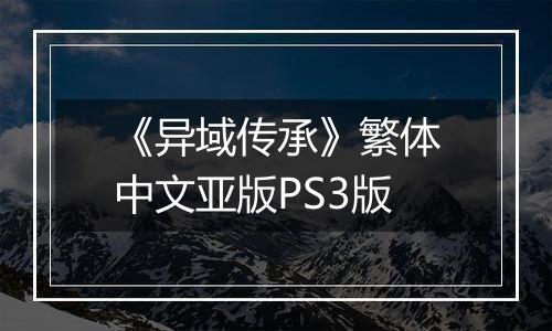 《异域传承》繁体中文亚版PS3版