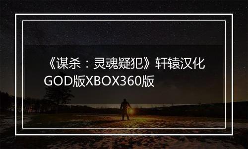 《谋杀：灵魂疑犯》轩辕汉化GOD版XBOX360版