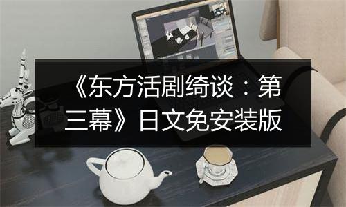 《东方活剧绮谈：第三幕》日文免安装版