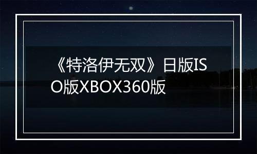 《特洛伊无双》日版ISO版XBOX360版