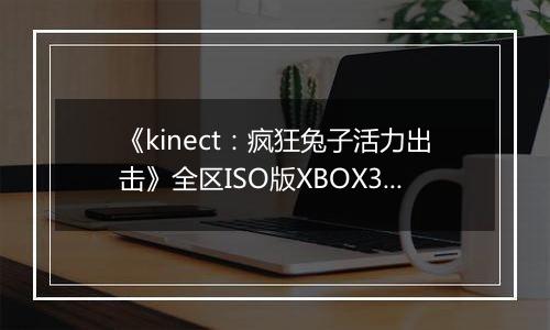 《kinect：疯狂兔子活力出击》全区ISO版XBOX360版