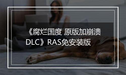 《腐烂国度 原版加崩溃DLC》RAS免安装版