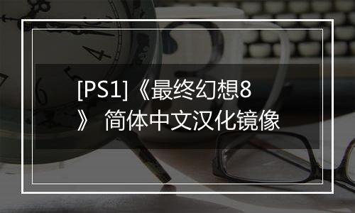 [PS1]《最终幻想8》 简体中文汉化镜像