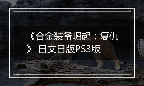 《合金装备崛起：复仇》 日文日版PS3版