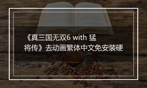 《真三国无双6 with 猛将传》去动画繁体中文免安装硬