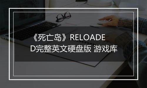 《死亡岛》RELOADED完整英文硬盘版 游戏库