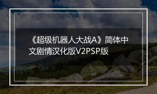 《超级机器人大战A》简体中文剧情汉化版V2PSP版
