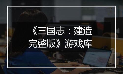 《三国志：建造 完整版》游戏库