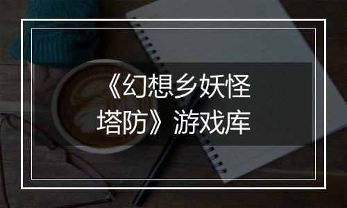 《幻想乡妖怪塔防》游戏库