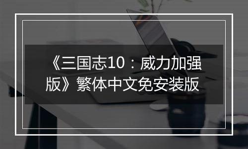 《三国志10：威力加强版》繁体中文免安装版