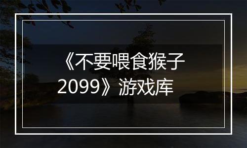 《不要喂食猴子 2099》游戏库