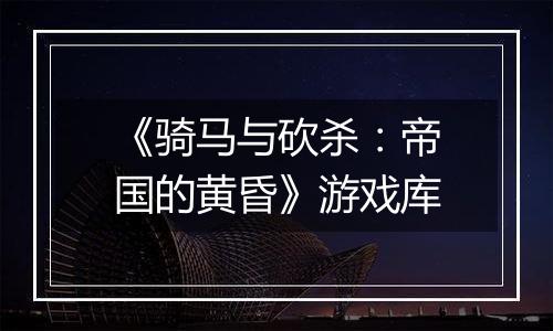 《骑马与砍杀：帝国的黄昏》游戏库