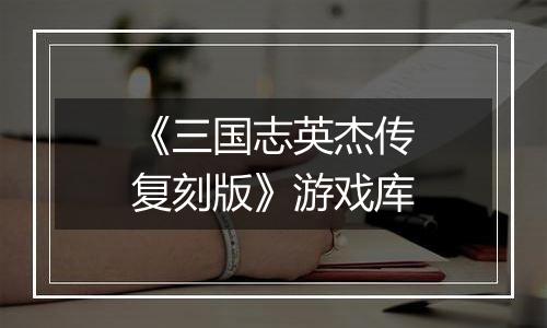 《三国志英杰传复刻版》游戏库