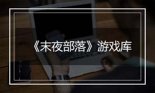《末夜部落》游戏库